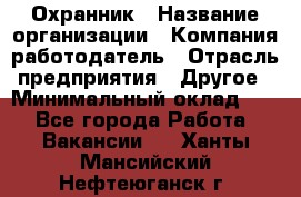 Охранник › Название организации ­ Компания-работодатель › Отрасль предприятия ­ Другое › Минимальный оклад ­ 1 - Все города Работа » Вакансии   . Ханты-Мансийский,Нефтеюганск г.